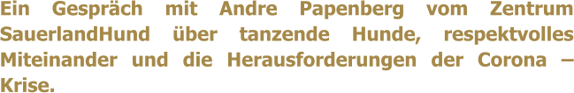 Ein Gesprch mit Andre Papenberg vom Zentrum SauerlandHund ber tanzende Hunde, respektvolles Miteinander und die Herausforderungen der Corona  Krise.