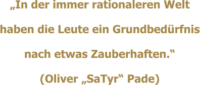 In der immer rationaleren Welt haben die Leute ein Grundbedrfnis nach etwas Zauberhaften. (Oliver SaTyr Pade)