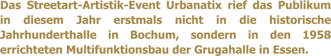 Das Streetart-Artistik-Event Urbanatix rief das Publikum in diesem Jahr erstmals nicht in die historische Jahrhunderthalle in Bochum, sondern in den 1958 errichteten Multifunktionsbau der Grugahalle in Essen.
