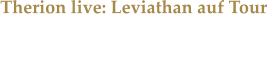 Therion live: Leviathan auf Tour Die Symphonic-Metaller rund um Mastermind Christofer Johnsson live in Oberhausen.