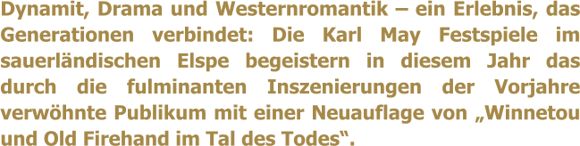 Dynamit, Drama und Westernromantik  ein Erlebnis, das Generationen verbindet: Die Karl May Festspiele im sauerlndischen Elspe begeistern in diesem Jahr das durch die fulminanten Inszenierungen der Vorjahre verwhnte Publikum mit einer Neuauflage von Winnetou und Old Firehand im Tal des Todes.